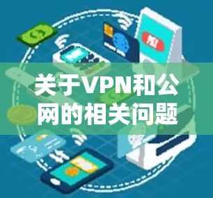 关于VPN和公网的相关问题，以下是详细的解答