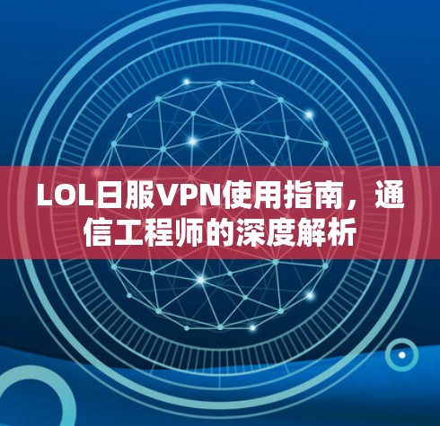 LOL日服VPN使用指南，通信工程师的深度解析