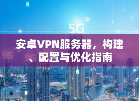 安卓VPN服务器，构建、配置与优化指南