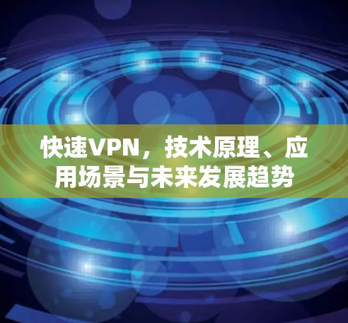 快速VPN，技术原理、应用场景与未来发展趋势