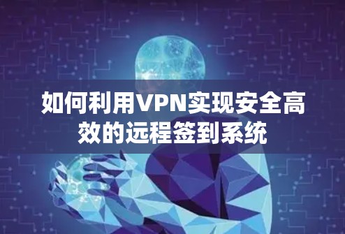 如何利用VPN实现安全高效的远程签到系统