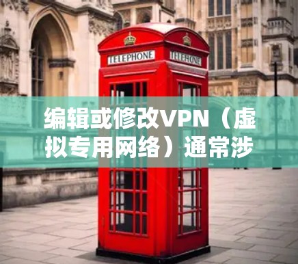 编辑或修改VPN（虚拟专用网络）通常涉及配置文件的调整、服务器设置或客户端选项的更改。以下是常见操作指南，适用于个人或管理员