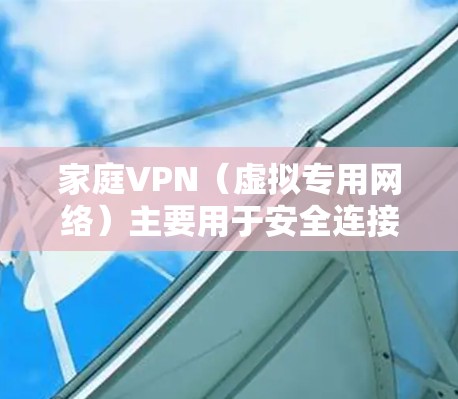 家庭VPN（虚拟专用网络）主要用于安全连接、隐私保护或访问受地域限制的内容。以下是关于家庭VPN的详细指南