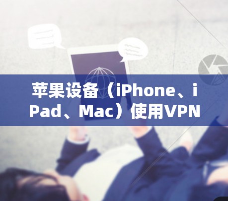 苹果设备（iPhone、iPad、Mac）使用VPN的步骤如下，分为设置和使用两部分