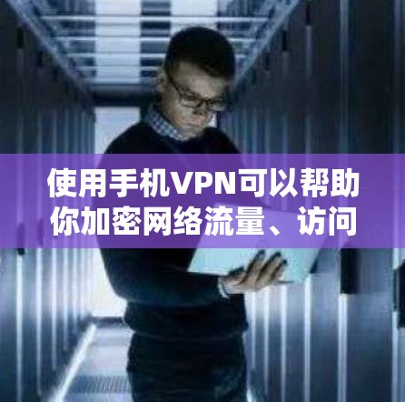 使用手机VPN可以帮助你加密网络流量、访问受限制的内容或增强隐私保护。以下是详细的步骤和注意事项