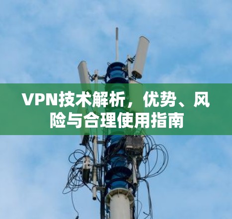 VPN技术解析,优势、风险与合理使用指南