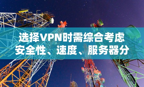 选择VPN时需综合考虑安全性、速度、服务器分布、隐私政策以及是否适合你的使用场景(如流媒体解锁、torrent下载、规避审查等)以下是一些推荐选项及注意事项