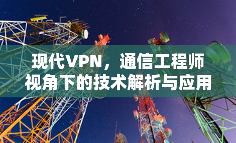 现代VPN，通信工程师视角下的技术解析与应用前景
