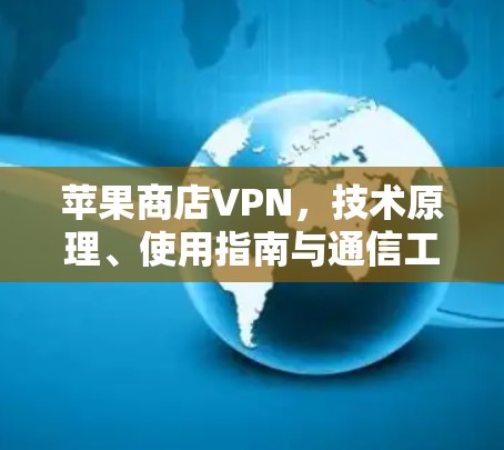 苹果商店VPN，技术原理、使用指南与通信工程师的深度解析