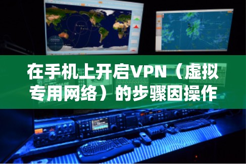 在手机上开启VPN（虚拟专用网络）的步骤因操作系统（iOS或Android）和VPN类型（第三方APP或手动配置）而异，以下是详细指南